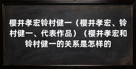 樱井孝宏铃村健一（樱井孝宏、铃村健一、代表作品）（樱井孝宏和铃村健一的关系是怎样的