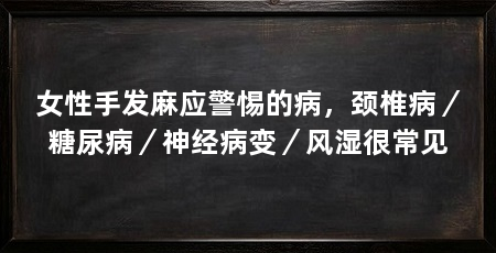女性手发麻应警惕的病,颈椎病/糖尿病/神经病变/风湿很常见