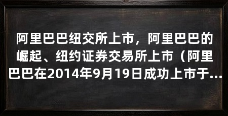 阿里巴巴纽交所上市，阿里巴巴的崛起、纽约证券交易所上市（阿里巴巴在2014年9月19日成功上市于纽约证券交易所（nyse）