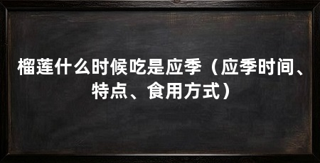 榴莲什么时候吃是应季（应季时间、特点、食用方式）