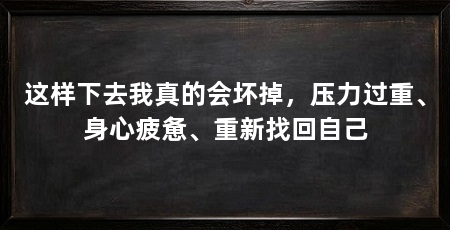 这样下去我真的会坏掉,压力过重、身心疲惫、重新找回自己