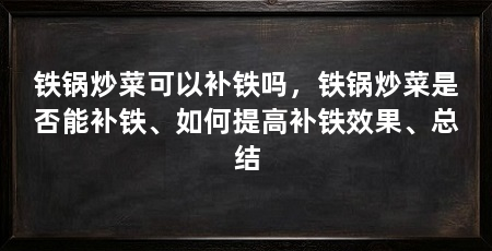 铁锅炒菜可以补铁吗，铁锅炒菜是否能补铁、如何提高补铁效果、总结