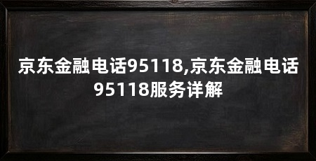 京东金融电话95118,京东金融电话95118服务详解