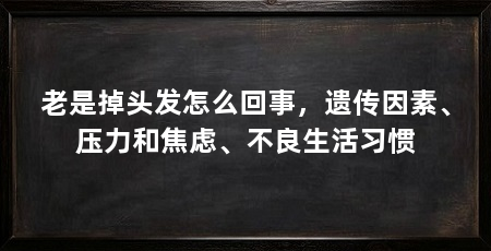 老是掉头发怎么回事,遗传因素、压力和焦虑、不良生活习惯