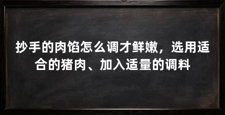 抄手的肉馅怎么调才鲜嫩,选用适合的猪肉、加入适量的调料