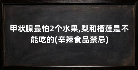 甲状腺最怕2个水果,梨和榴莲是不能吃的(辛辣食品禁忌)