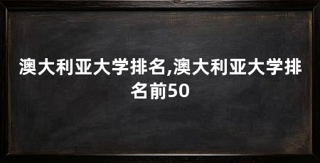 澳大利亚大学排名,澳大利亚大学排名前50