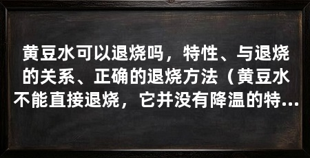 黄豆水可以退烧吗，特性、与退烧的关系、正确的退烧方法（黄豆水不能直接退烧，它并没有降温的特性，它并没有特性