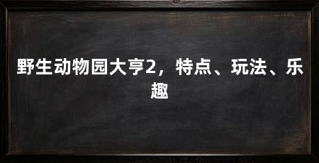 野生动物园大亨2，特点、玩法、乐趣