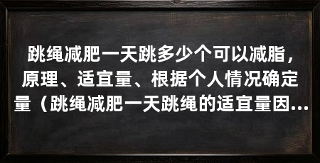 跳绳减肥一天跳多少个可以减脂,原理、适宜量、根据个人情况确定量(跳绳减肥一天跳绳的适宜量因个人情况而异,但是一般来说