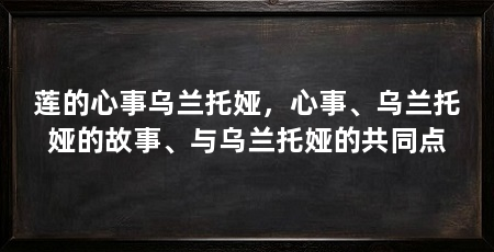 莲的心事乌兰托娅，心事、乌兰托娅的故事、与乌兰托娅的共同点