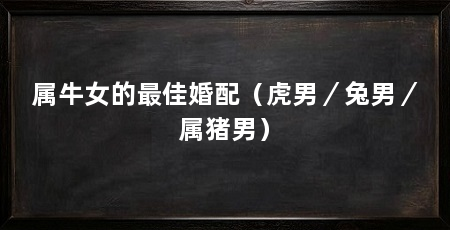 属牛女的最佳婚配（虎男／兔男／属猪男）