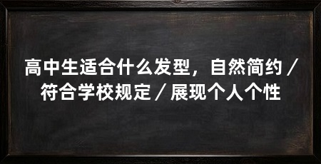 高中生适合什么发型，自然简约／符合学校规定／展现个人个性