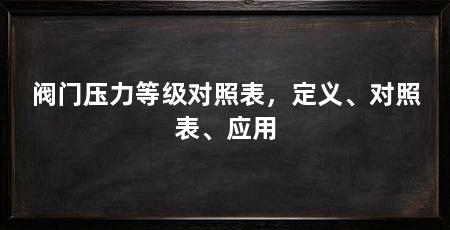 阀门压力等级对照表，定义、对照表、应用