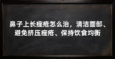 鼻子上长痤疮怎么治，清洁面部、避免挤压痤疮、保持饮食均衡