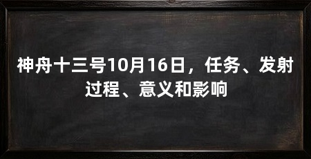 神舟十三号10月16日,任务、发射过程、意义和影响