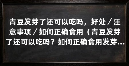 青豆发芽了还可以吃吗，好处／注意事项／如何正确食用（青豆发芽了还可以吃吗？如何正确食用发芽的青豆