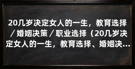20几岁决定女人的一生,教育选择/婚姻决策/职业选择(20几岁决定女人的一生,教育选择、婚姻决策和职业选择是关键问题