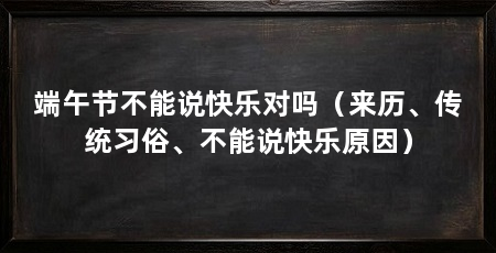端午节不能说快乐对吗（来历、传统习俗、不能说快乐原因）