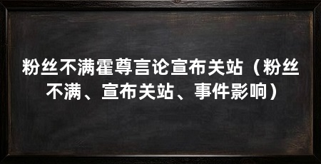 粉丝不满霍尊言论宣布关站（粉丝不满、宣布关站、事件影响）