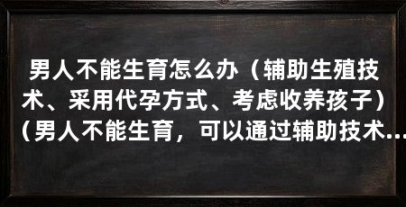 男人不能生育怎么办(辅助生殖技术、采用代孕方式、考虑收养孩子)(男人不能生育,可以通过辅助技术来解决问题,鹿犬生不出来了怎么办