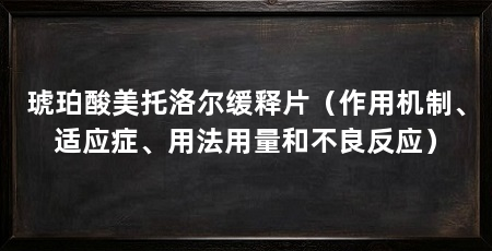 琥珀酸美托洛尔缓释片（作用机制、适应症、用法用量和不良反应）