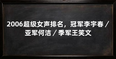 2006超级女声排名,冠军李宇春/亚军何洁/季军王笑文