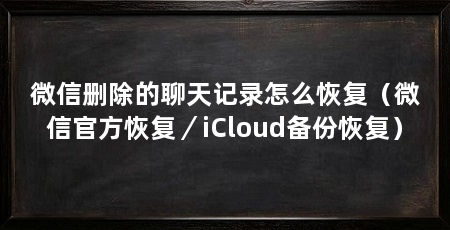 微信删除的聊天记录怎么恢复（微信官方恢复／iCloud备份恢复）