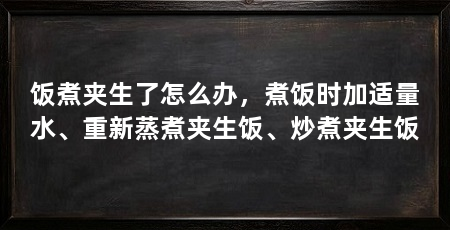 饭煮夹生了怎么办,煮饭时加适量水、重新蒸煮夹生饭、炒煮夹生饭