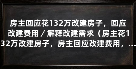 房主回应花132万改建房子，回应改建费用／解释改建需求（房主花132万改建房子，房主回应改建费用，房主做出回应