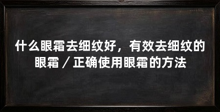 什么眼霜去细纹好,有效去细纹的眼霜/正确使用眼霜的方法