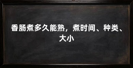 香肠煮多久能熟，煮时间、种类、大小