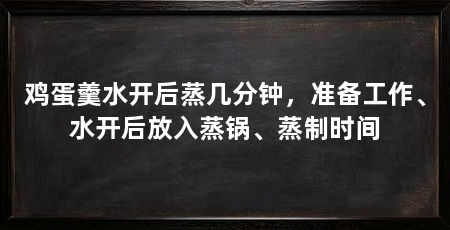 鸡蛋羹水开后蒸几分钟,准备工作、水开后放入蒸锅、蒸制时间