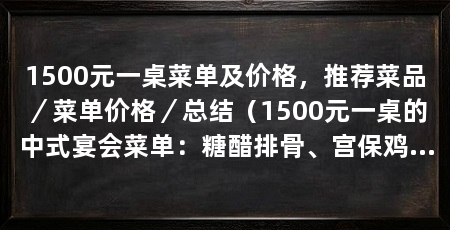 1500元一桌菜单及价格，推荐菜品／菜单价格／总结（1500元一桌的中式宴会菜单：糖醋排骨、宫保鸡丁、鱼香肉丝