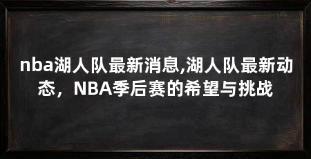nba湖人队最新消息,湖人队最新动态,NBA季后赛的希望与挑战