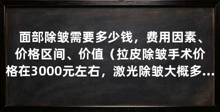 面部除皱需要多少钱，费用因素、价格区间、价值（拉皮除皱手术价格在3000元左右，激光除皱大概多少钱
