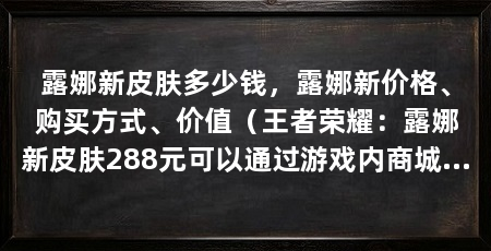 露娜新皮肤多少钱，露娜新价格、购买方式、价值（王者荣耀：露娜新皮肤288元可以通过游戏内商城进行购买