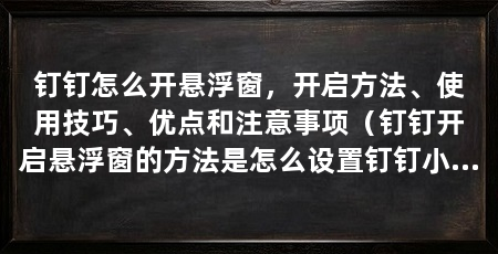 钉钉怎么开悬浮窗，开启方法、使用技巧、优点和注意事项（钉钉开启悬浮窗的方法是怎么设置钉钉小窗的方法步骤
