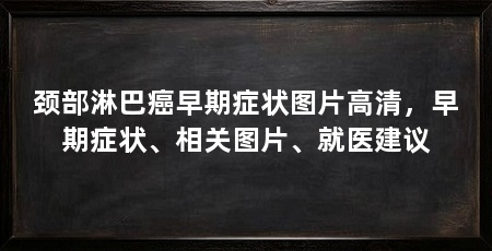 颈部淋巴癌早期症状图片高清,早期症状、相关图片、就医建议