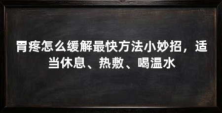 胃疼怎么缓解最快方法小妙招，适当休息、热敷、喝温水