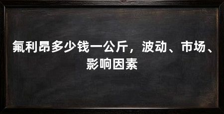 氟利昂多少钱一公斤，波动、市场、影响因素