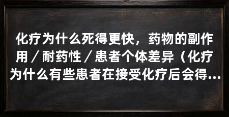 化疗为什么死得更快,药物的副作用/耐药性/患者个体差异(化疗为什么有些患者在接受化疗后会得更快可能与化疗药物的副作用