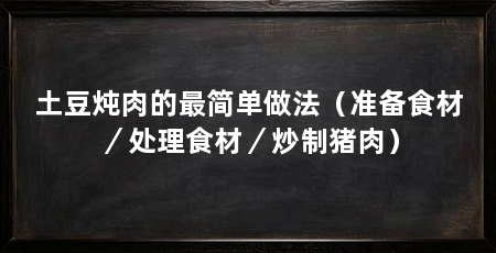 土豆炖肉的最简单做法（准备食材／处理食材／炒制猪肉）