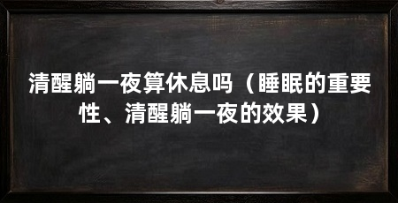 清醒躺一夜算休息吗（睡眠的重要性、清醒躺一夜的效果）