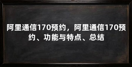 阿里通信170预约，阿里通信170预约、功能与特点、总结