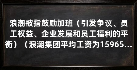 浪潮被指鼓励加班（引发争议、员工权益、企业发展和员工福利的平衡）（浪潮集团平均工资为15965元/月工资收入位于区间9000元/月