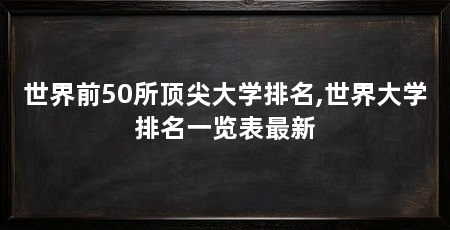世界前50所顶尖大学排名,世界大学排名一览表最新