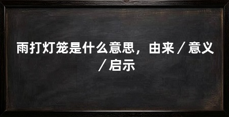 雨打灯笼是什么意思，由来／意义／启示