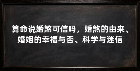 算命说婚煞可信吗,婚煞的由来、婚姻的幸福与否、科学与迷信