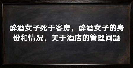 醉酒女子死于客房,醉酒女子的身份和情况、关于酒店的管理问题
